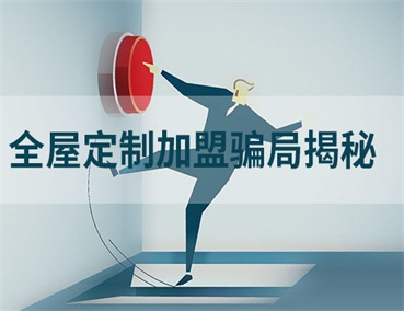  全屋定制加盟幾大騙局揭秘，加盟商請(qǐng)一定要避開(kāi)