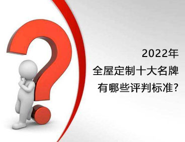 2022年全屋定制十大名牌，有哪些評判標準？